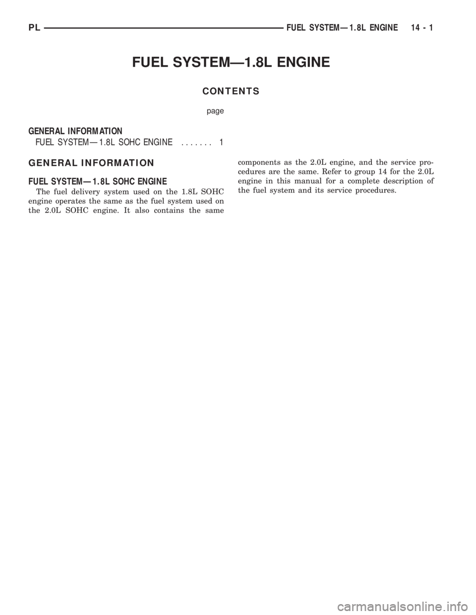 DODGE NEON 1999  Service Repair Manual FUEL SYSTEMÐ1.8L ENGINE
CONTENTS
page
GENERAL INFORMATION
FUEL SYSTEMÐ1.8L SOHC ENGINE....... 1
GENERAL INFORMATION
FUEL SYSTEMÐ1.8L SOHC ENGINE
The fuel delivery system used on the 1.8L SOHC
engin