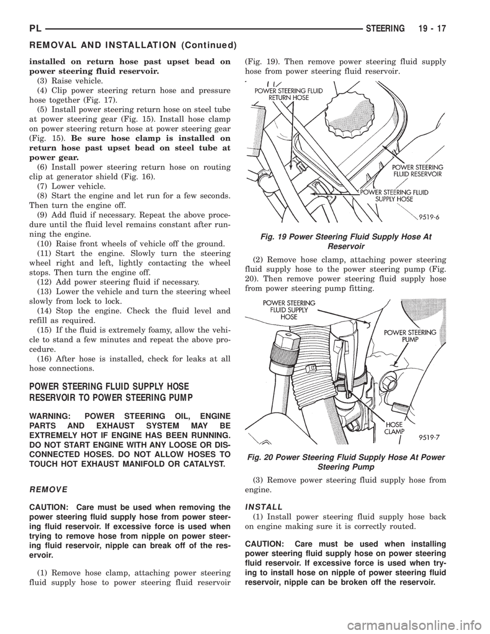 DODGE NEON 1999  Service Repair Manual installed on return hose past upset bead on
power steering fluid reservoir.
(3) Raise vehicle.
(4) Clip power steering return hose and pressure
hose together (Fig. 17).
(5) Install power steering retu