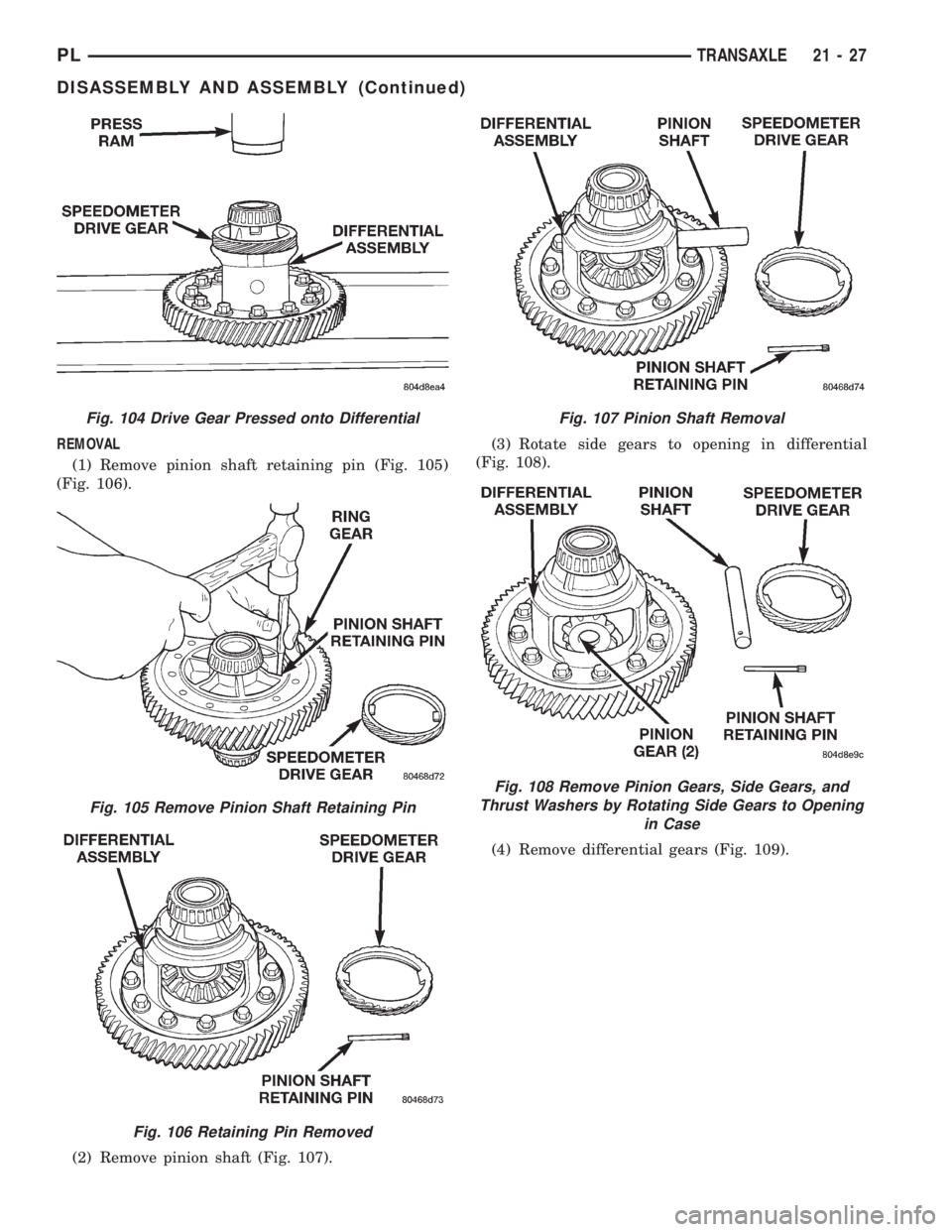 DODGE NEON 1999  Service Repair Manual REMOVAL
(1) Remove pinion shaft retaining pin (Fig. 105)
(Fig. 106).
(2) Remove pinion shaft (Fig. 107).(3) Rotate side gears to opening in differential
(Fig. 108).
(4) Remove differential gears (Fig.