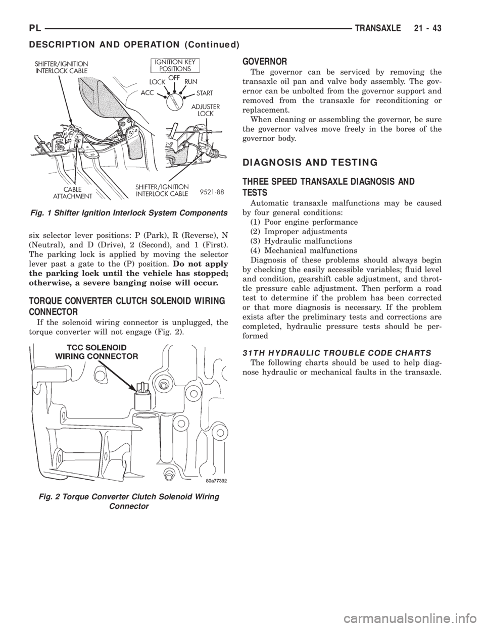 DODGE NEON 1999  Service Repair Manual six selector lever positions: P (Park), R (Reverse), N
(Neutral), and D (Drive), 2 (Second), and 1 (First).
The parking lock is applied by moving the selector
lever past a gate to the (P) position.Do 