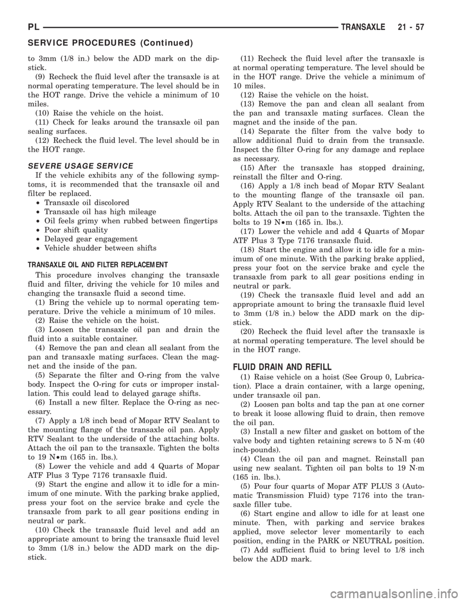 DODGE NEON 1999  Service Repair Manual to 3mm (1/8 in.) below the ADD mark on the dip-
stick.
(9) Recheck the fluid level after the transaxle is at
normal operating temperature. The level should be in
the HOT range. Drive the vehicle a min