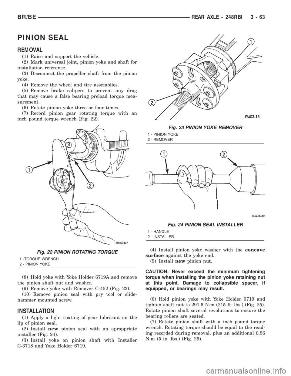 DODGE RAM 2002  Service Repair Manual PINION SEAL
REMOVAL
(1) Raise and support the vehicle.
(2) Mark universal joint, pinion yoke and shaft for
installation reference.
(3) Disconnect the propeller shaft from the pinion
yoke.
(4) Remove t