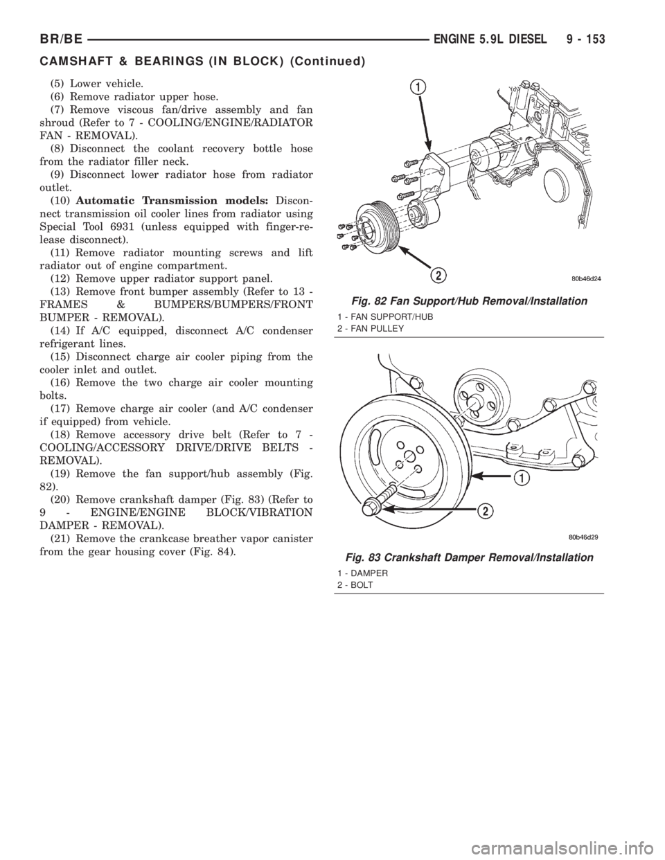 DODGE RAM 2002  Service Repair Manual (5) Lower vehicle.
(6) Remove radiator upper hose.
(7) Remove viscous fan/drive assembly and fan
shroud (Refer to 7 - COOLING/ENGINE/RADIATOR
FAN - REMOVAL).
(8) Disconnect the coolant recovery bottle