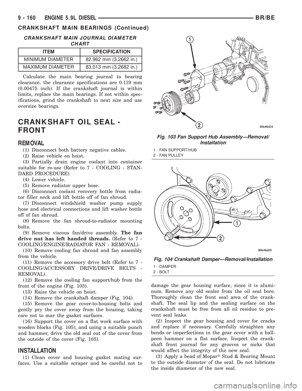 DODGE RAM 2002  Service Repair Manual CRANKSHAFT MAIN JOURNAL DIAMETER
CHART
ITEM SPECIFICATION
MINIMUM DIAMETER 82.962 mm (3.2662 in.)
MAXIMUM DIAMETER 83.013 mm (3.2682 in.)
Calculate the main bearing journal to bearing
clearance. the c