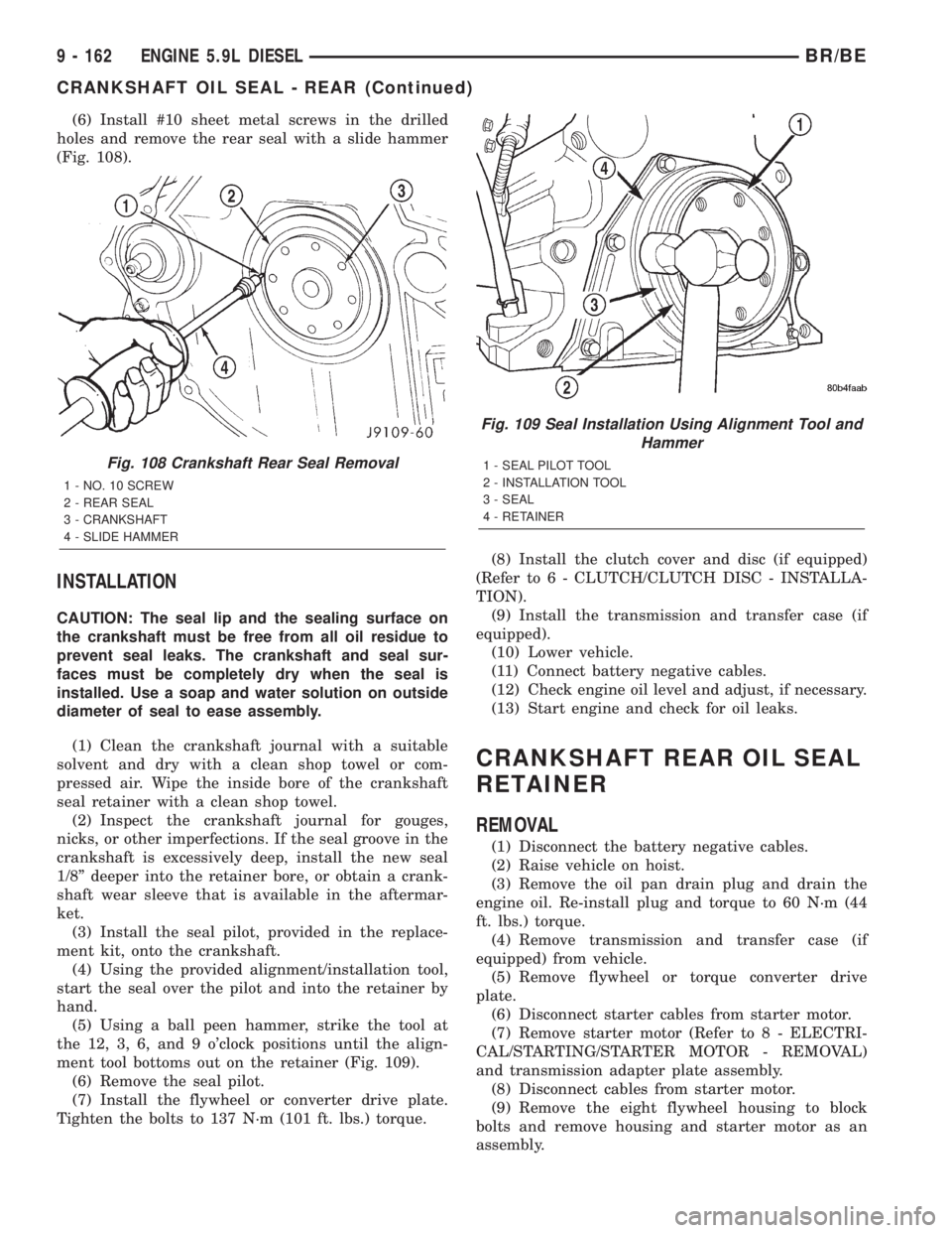DODGE RAM 2002  Service Repair Manual (6) Install #10 sheet metal screws in the drilled
holes and remove the rear seal with a slide hammer
(Fig. 108).
INSTALLATION
CAUTION: The seal lip and the sealing surface on
the crankshaft must be fr