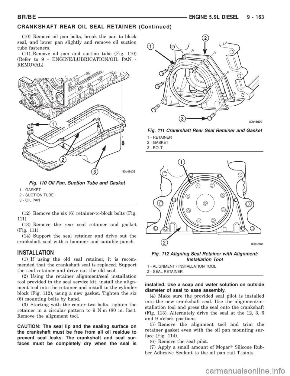 DODGE RAM 2002  Service Repair Manual (10) Remove oil pan bolts, break the pan to block
seal, and lower pan slightly and remove oil suction
tube fasteners.
(11) Remove oil pan and suction tube (Fig. 110)
(Refer to 9 - ENGINE/LUBRICATION/O