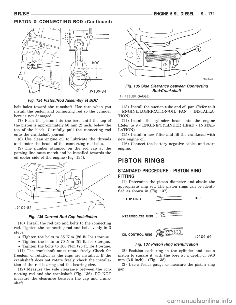 DODGE RAM 2002  Service Repair Manual bolt holes toward the camshaft. Use care when you
install the piston and connecting rod so the cylinder
bore is not damaged.
(7) Push the piston into the bore until the top of
the piston is approximat