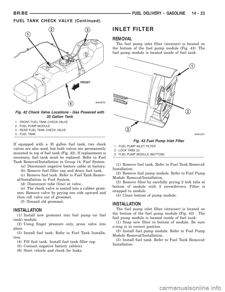 DODGE RAM 2002 Service Repair Manual If equipped with a 35 gallon fuel tank, two check
valves are also used, but both valves are permanently
mounted to top of fuel tank (Fig. 42). If replacement is
necessary, fuel tank must be replaced. DODGE RAM 2002 Service Repair Manual If equipped with a 35 gallon fuel tank, two check
valves are also used, but both valves are permanently
mounted to top of fuel tank (Fig. 42). If replacement is
necessary, fuel tank must be replaced.