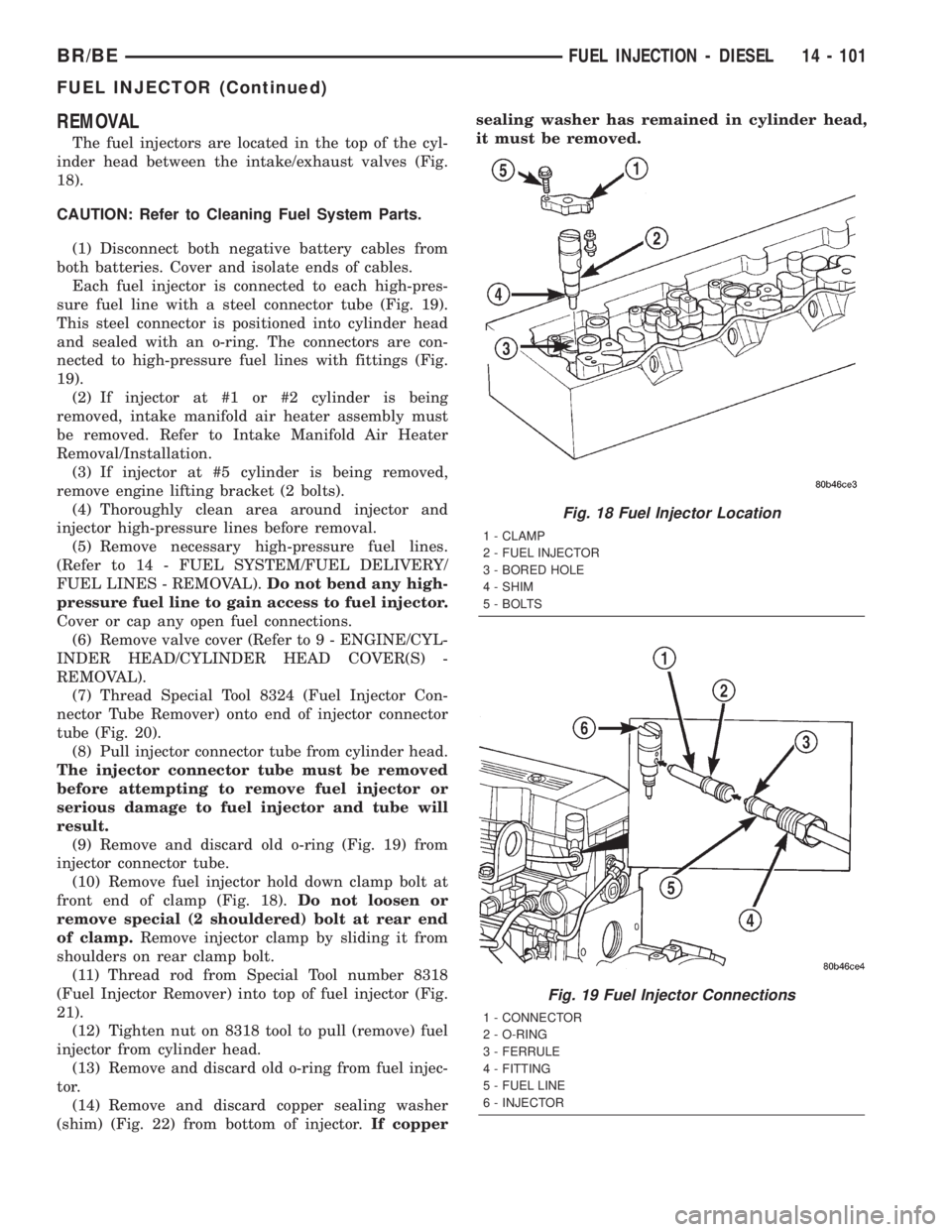 DODGE RAM 2002 Service Repair Manual REMOVAL
The fuel injectors are located in the top of the cyl-
inder head between the intake/exhaust valves (Fig.
18).
CAUTION: Refer to Cleaning Fuel System Parts.
(1) Disconnect both negative battery DODGE RAM 2002 Service Repair Manual REMOVAL
The fuel injectors are located in the top of the cyl-
inder head between the intake/exhaust valves (Fig.
18).
CAUTION: Refer to Cleaning Fuel System Parts.
(1) Disconnect both negative battery