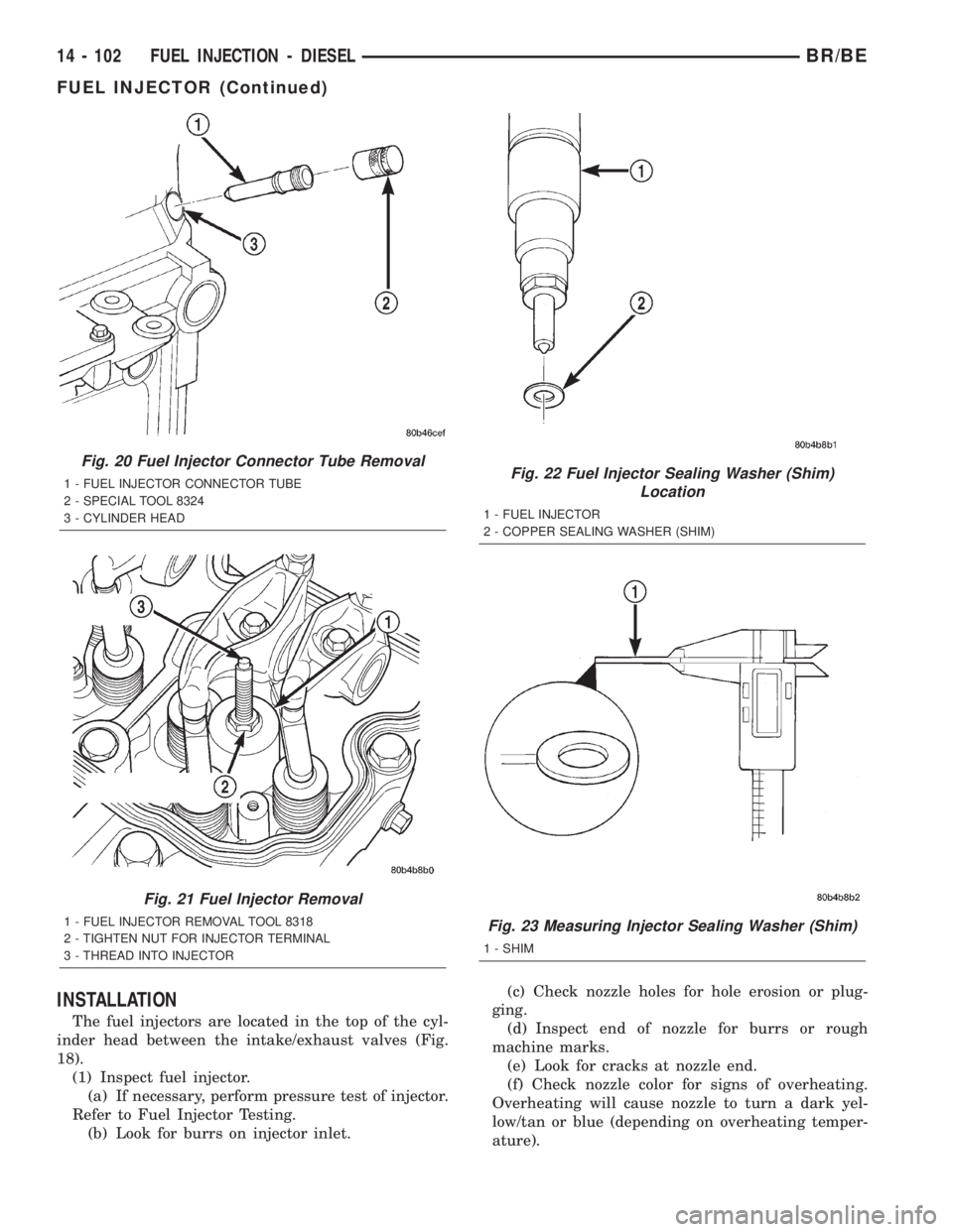 DODGE RAM 2002  Service Repair Manual INSTALLATION
The fuel injectors are located in the top of the cyl-
inder head between the intake/exhaust valves (Fig.
18).
(1) Inspect fuel injector.
(a) If necessary, perform pressure test of injecto