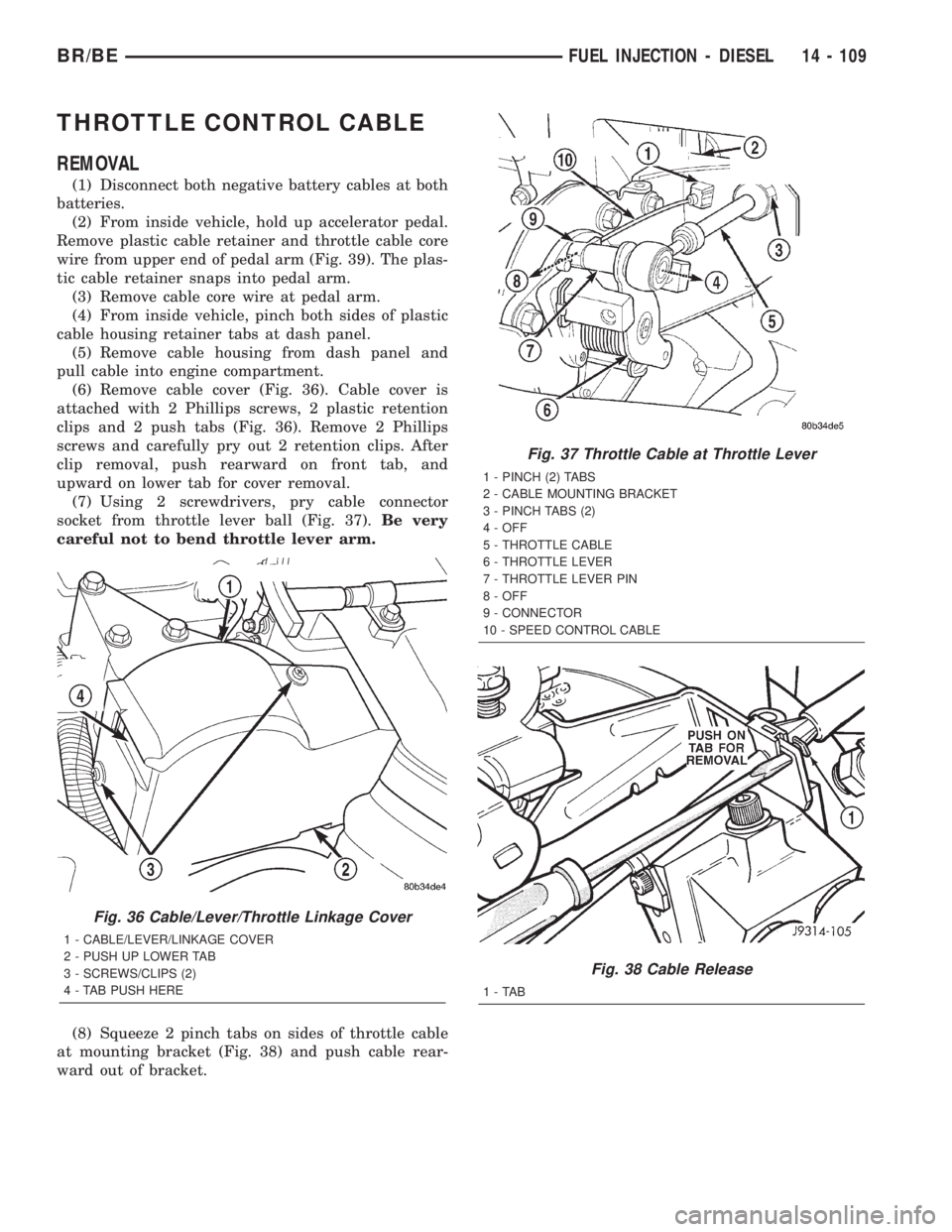 DODGE RAM 2002  Service Repair Manual THROTTLE CONTROL CABLE
REMOVAL
(1) Disconnect both negative battery cables at both
batteries.
(2) From inside vehicle, hold up accelerator pedal.
Remove plastic cable retainer and throttle cable core
