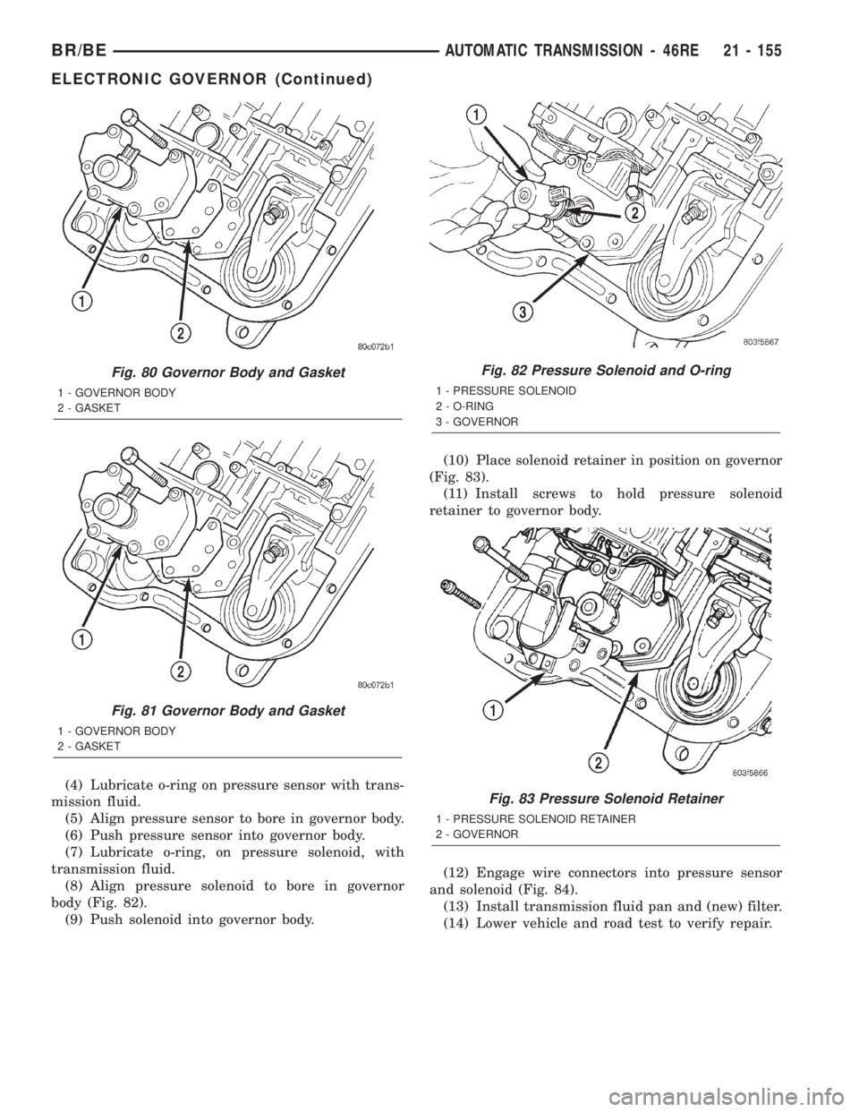DODGE RAM 2002  Service Repair Manual (4) Lubricate o-ring on pressure sensor with trans-
mission fluid.
(5) Align pressure sensor to bore in governor body.
(6) Push pressure sensor into governor body.
(7) Lubricate o-ring, on pressure so