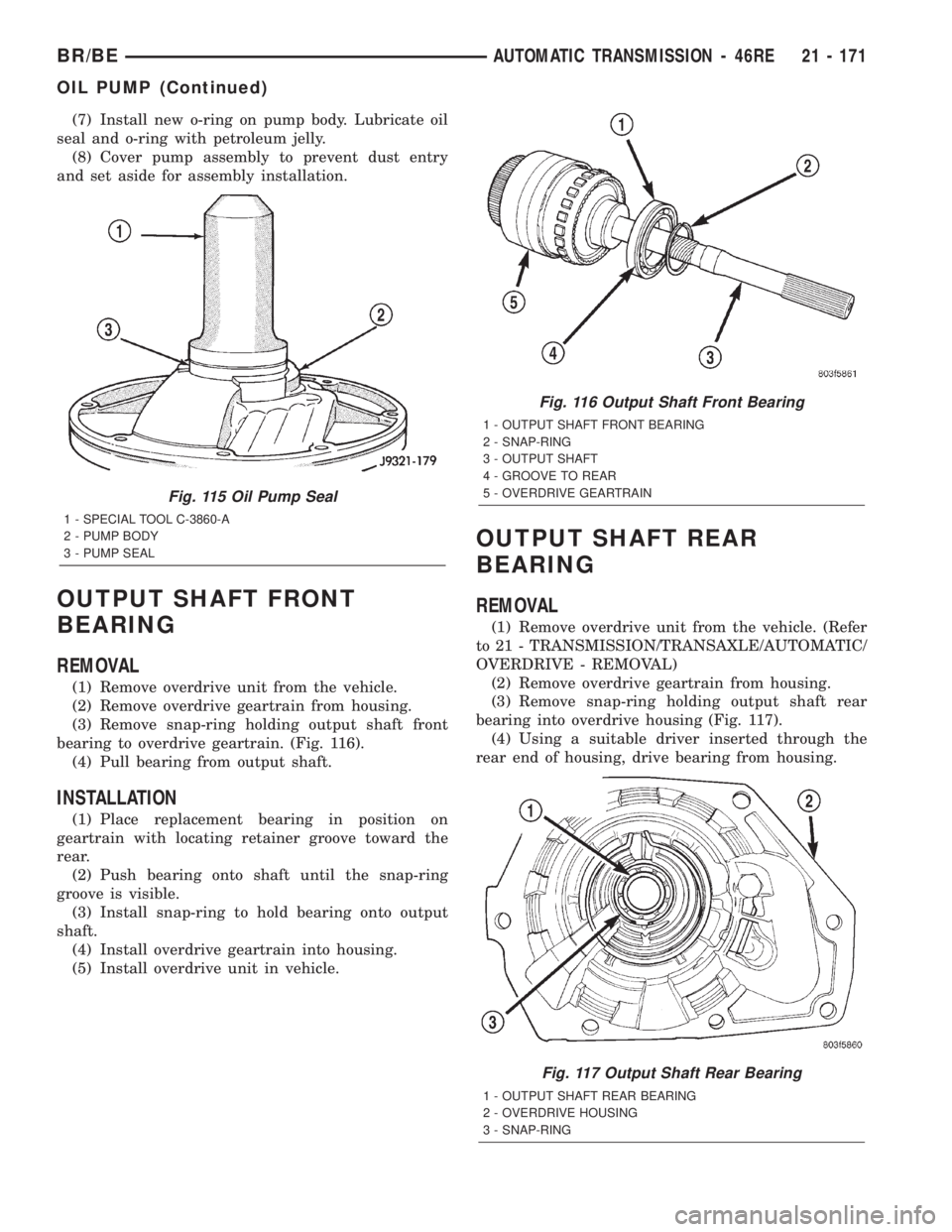DODGE RAM 2002  Service Repair Manual (7) Install new o-ring on pump body. Lubricate oil
seal and o-ring with petroleum jelly.
(8) Cover pump assembly to prevent dust entry
and set aside for assembly installation.
OUTPUT SHAFT FRONT
BEARI