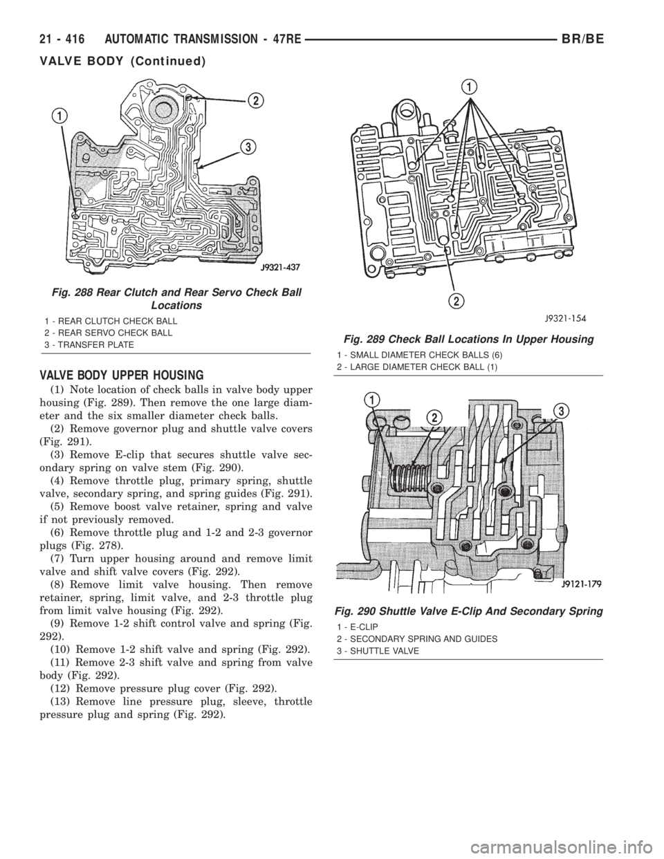 DODGE RAM 2002  Service Repair Manual VALVE BODY UPPER HOUSING
(1) Note location of check balls in valve body upper
housing (Fig. 289). Then remove the one large diam-
eter and the six smaller diameter check balls.
(2) Remove governor plu