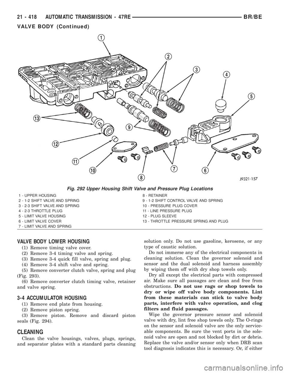 DODGE RAM 2002  Service Repair Manual VALVE BODY LOWER HOUSING
(1) Remove timing valve cover.
(2) Remove 3-4 timing valve and spring.
(3) Remove 3-4 quick fill valve, spring and plug.
(4) Remove 3-4 shift valve and spring.
(5) Remove conv