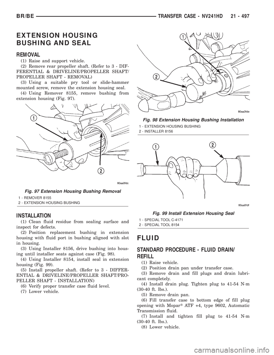 DODGE RAM 2002 Service Repair Manual EXTENSION HOUSING
BUSHING AND SEAL
REMOVAL
(1) Raise and support vehicle.
(2) Remove rear propeller shaft. (Refer to 3 - DIF-
FERENTIAL & DRIVELINE/PROPELLER SHAFT/
PROPELLER SHAFT - REMOVAL)
(3) Usin DODGE RAM 2002 Service Repair Manual EXTENSION HOUSING
BUSHING AND SEAL
REMOVAL
(1) Raise and support vehicle.
(2) Remove rear propeller shaft. (Refer to 3 - DIF-
FERENTIAL & DRIVELINE/PROPELLER SHAFT/
PROPELLER SHAFT - REMOVAL)
(3) Usin