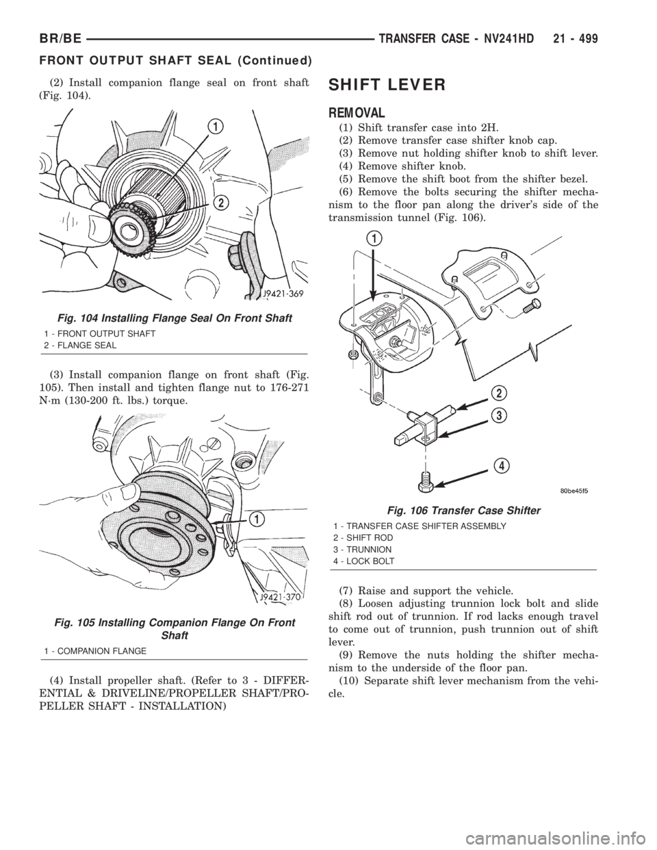 DODGE RAM 2002 Service Repair Manual (2) Install companion flange seal on front shaft
(Fig. 104).
(3) Install companion flange on front shaft (Fig.
105). Then install and tighten flange nut to 176-271
N´m (130-200 ft. lbs.) torque.
(4) DODGE RAM 2002 Service Repair Manual (2) Install companion flange seal on front shaft
(Fig. 104).
(3) Install companion flange on front shaft (Fig.
105). Then install and tighten flange nut to 176-271
N´m (130-200 ft. lbs.) torque.
(4)