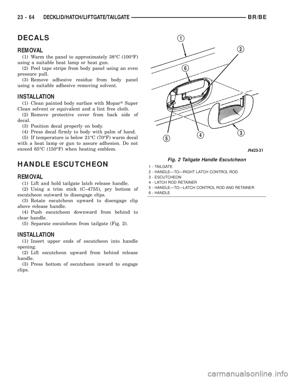 DODGE RAM 2002  Service Repair Manual DECALS
REMOVAL
(1) Warm the panel to approximately 38ÉC (100ÉF)
using a suitable heat lamp or heat gun.
(2) Peel tape stripe from body panel using an even
pressure pull.
(3) Remove adhesive residue 