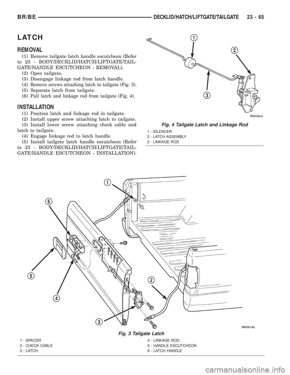 DODGE RAM 2002  Service Repair Manual LATCH
REMOVAL
(1) Remove tailgate latch handle escutcheon (Refer
to 23 - BODY/DECKLID/HATCH/LIFTGATE/TAIL-
GATE/HANDLE ESCUTCHEON - REMOVAL).
(2) Open tailgate.
(3) Disengage linkage rod from latch ha