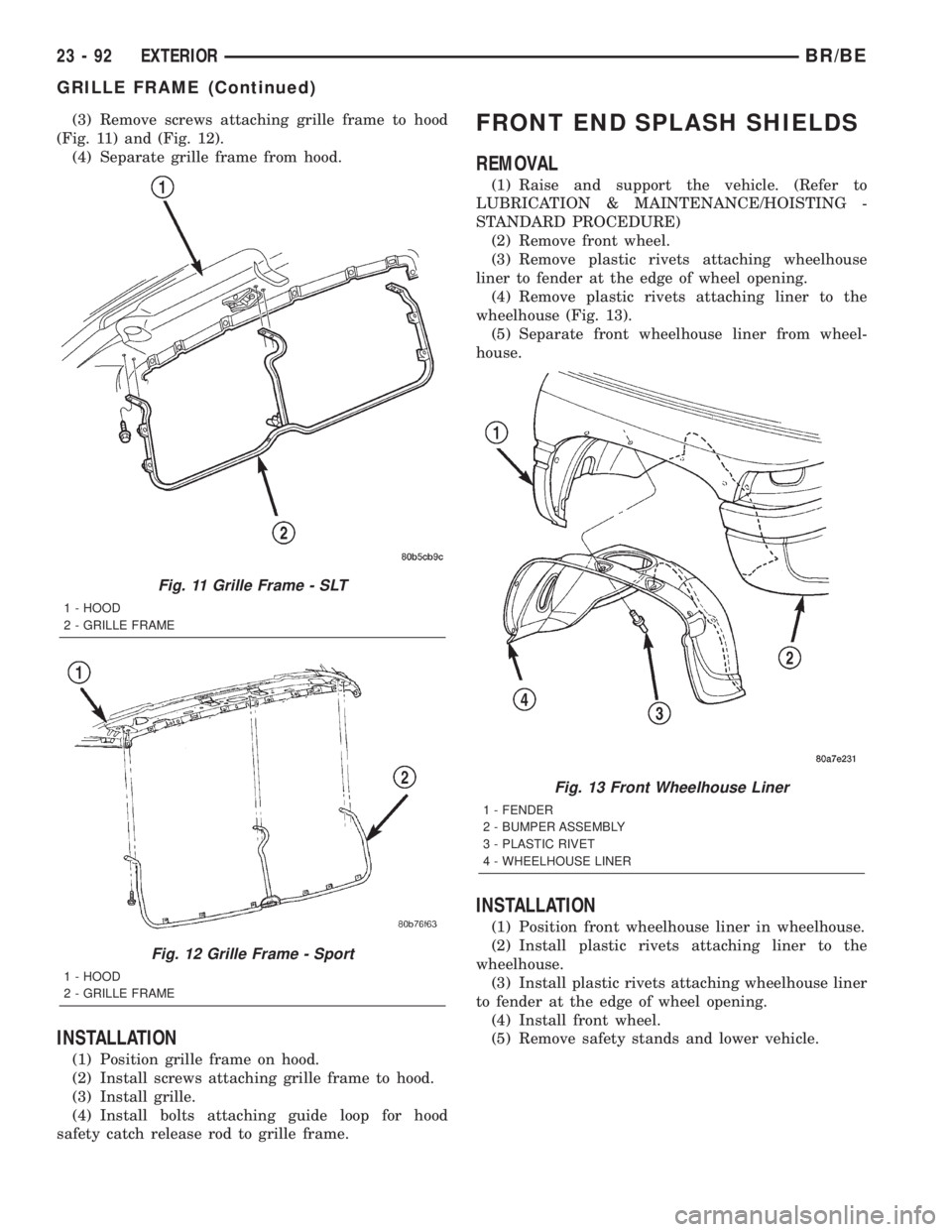 DODGE RAM 2002  Service Repair Manual (3) Remove screws attaching grille frame to hood
(Fig. 11) and (Fig. 12).
(4) Separate grille frame from hood.
INSTALLATION
(1) Position grille frame on hood.
(2) Install screws attaching grille frame
