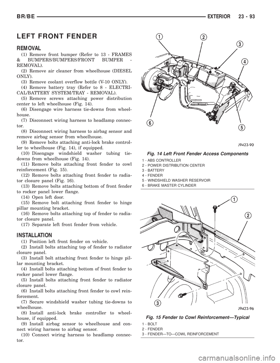 DODGE RAM 2002  Service Repair Manual LEFT FRONT FENDER
REMOVAL
(1) Remove front bumper (Refer to 13 - FRAMES
& BUMPERS/BUMPERS/FRONT BUMPER -
REMOVAL).
(2) Remove air cleaner from wheelhouse (DIESEL
ONLY).
(3) Remove coolant overflow bot