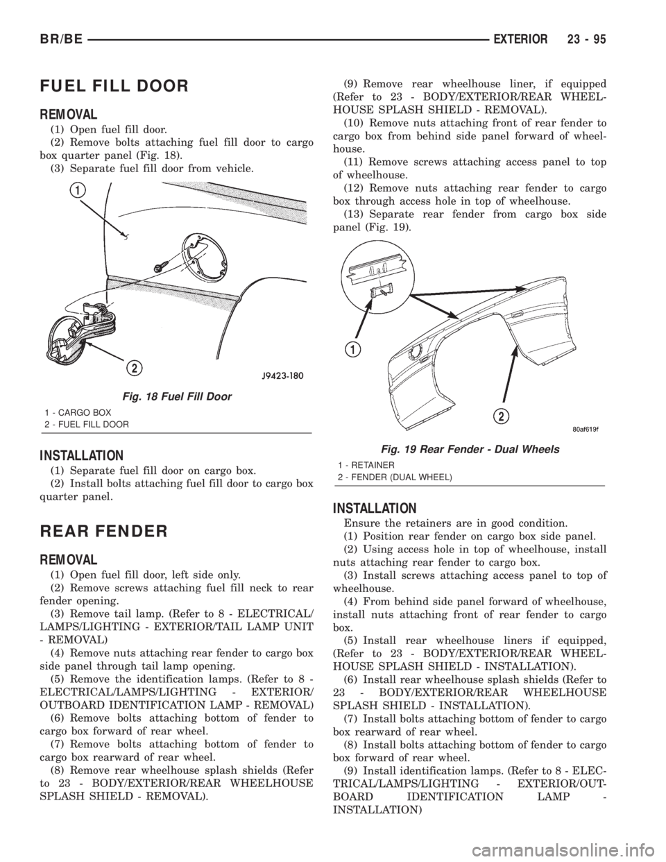 DODGE RAM 2002 Service Repair Manual FUEL FILL DOOR
REMOVAL
(1) Open fuel fill door.
(2) Remove bolts attaching fuel fill door to cargo
box quarter panel (Fig. 18).
(3) Separate fuel fill door from vehicle.
INSTALLATION
(1) Separate fuel DODGE RAM 2002 Service Repair Manual FUEL FILL DOOR
REMOVAL
(1) Open fuel fill door.
(2) Remove bolts attaching fuel fill door to cargo
box quarter panel (Fig. 18).
(3) Separate fuel fill door from vehicle.
INSTALLATION
(1) Separate fuel