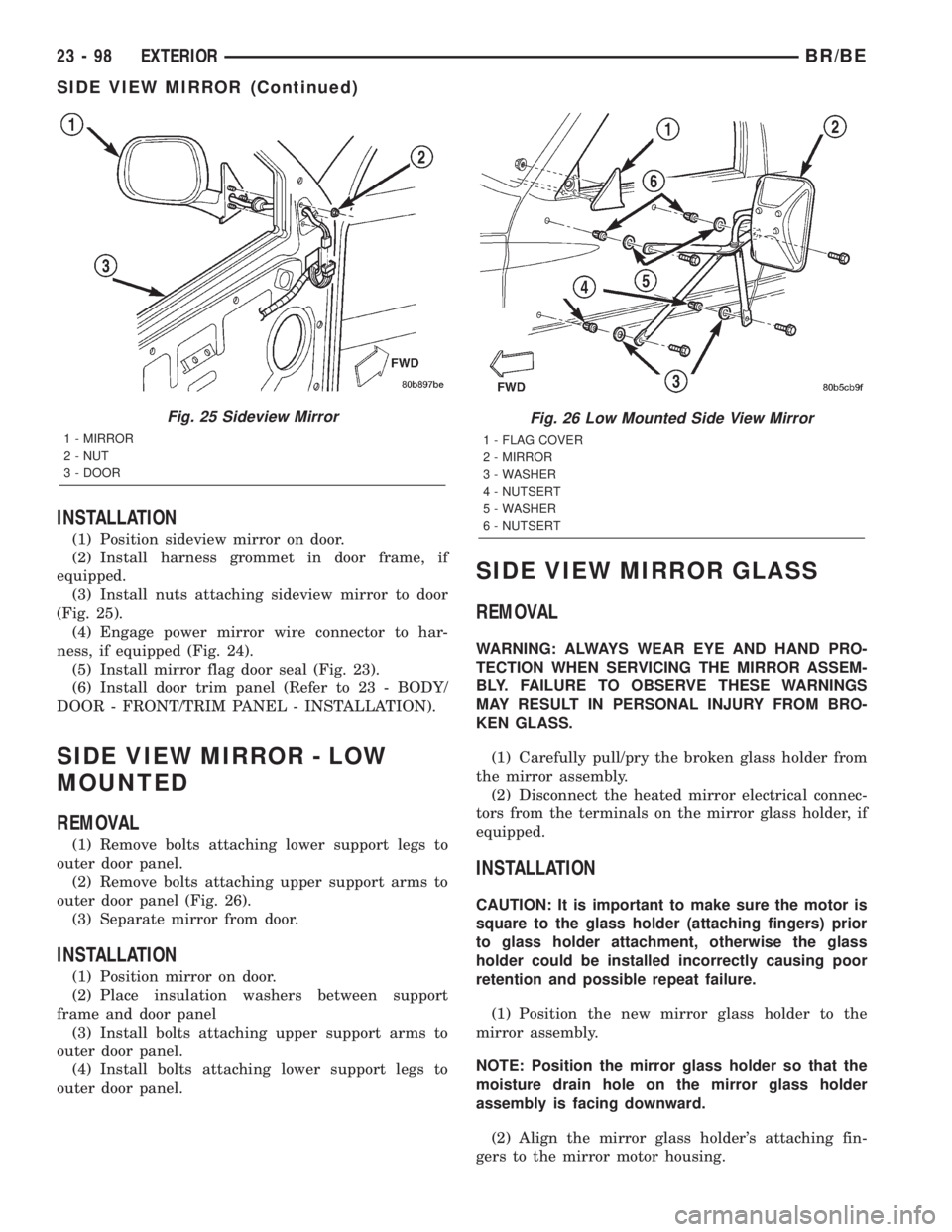 DODGE RAM 2002 Service Repair Manual INSTALLATION
(1) Position sideview mirror on door.
(2) Install harness grommet in door frame, if
equipped.
(3) Install nuts attaching sideview mirror to door
(Fig. 25).
(4) Engage power mirror wire co DODGE RAM 2002 Service Repair Manual INSTALLATION
(1) Position sideview mirror on door.
(2) Install harness grommet in door frame, if
equipped.
(3) Install nuts attaching sideview mirror to door
(Fig. 25).
(4) Engage power mirror wire co