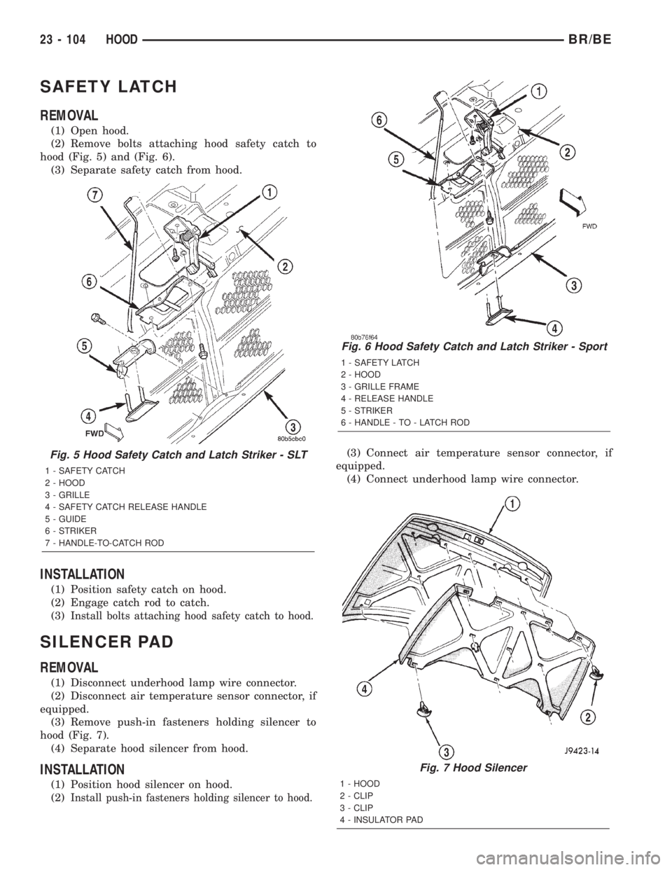 DODGE RAM 2002  Service Repair Manual SAFETY LATCH
REMOVAL
(1) Open hood.
(2) Remove bolts attaching hood safety catch to
hood (Fig. 5) and (Fig. 6).
(3) Separate safety catch from hood.
INSTALLATION
(1) Position safety catch on hood.
(2)