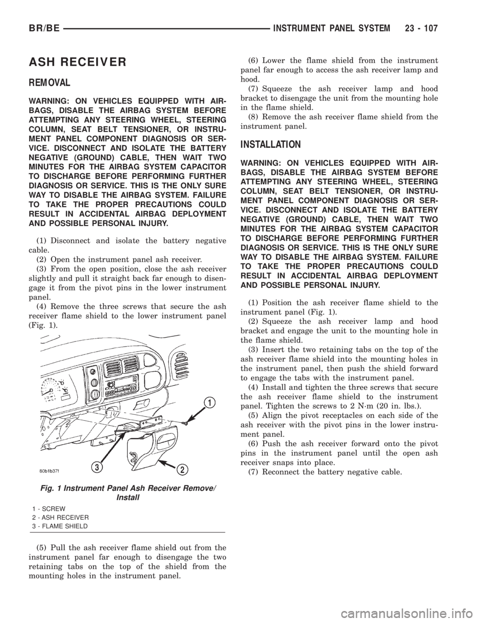 DODGE RAM 2002  Service Repair Manual ASH RECEIVER
REMOVAL
WARNING: ON VEHICLES EQUIPPED WITH AIR-
BAGS, DISABLE THE AIRBAG SYSTEM BEFORE
ATTEMPTING ANY STEERING WHEEL, STEERING
COLUMN, SEAT BELT TENSIONER, OR INSTRU-
MENT PANEL COMPONENT