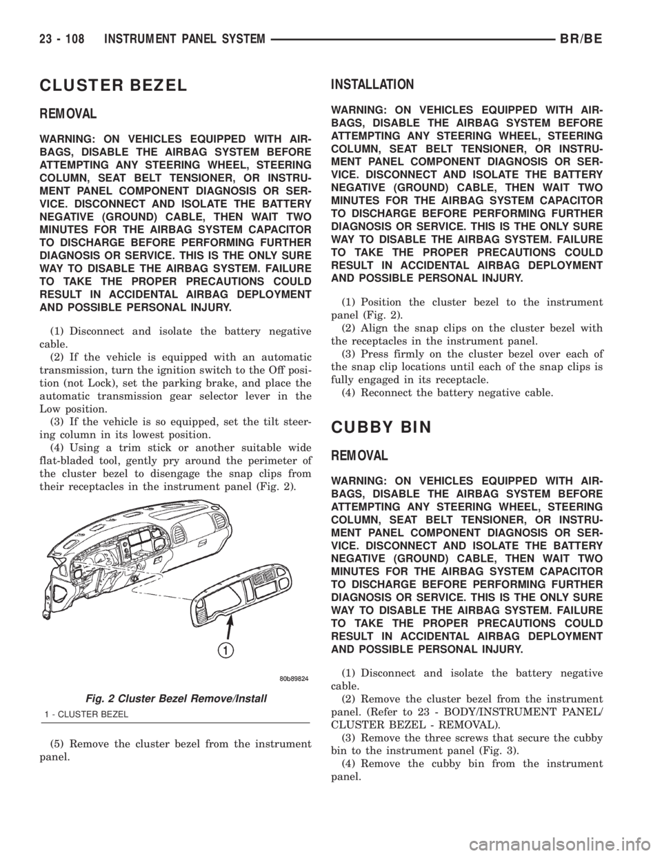 DODGE RAM 2002  Service Repair Manual CLUSTER BEZEL
REMOVAL
WARNING: ON VEHICLES EQUIPPED WITH AIR-
BAGS, DISABLE THE AIRBAG SYSTEM BEFORE
ATTEMPTING ANY STEERING WHEEL, STEERING
COLUMN, SEAT BELT TENSIONER, OR INSTRU-
MENT PANEL COMPONEN