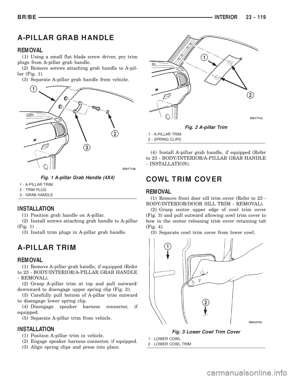 DODGE RAM 2002  Service Repair Manual A-PILLAR GRAB HANDLE
REMOVAL
(1) Using a small flat blade screw driver, pry trim
plugs from A-pillar grab handle.
(2) Remove screws attaching grab handle to A-pil-
lar (Fig. 1).
(3) Separate A-pillar 