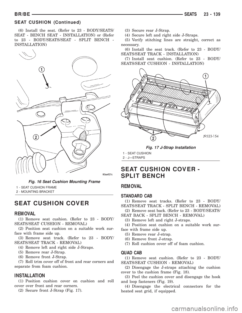 DODGE RAM 2002  Service Repair Manual (6) Install the seat. (Refer to 23 - BODY/SEATS/
SEAT - BENCH SEAT - INSTALLATION) or (Refer
to 23 - BODY/SEATS/SEAT - SPLIT BENCH -
INSTALLATION)
SEAT CUSHION COVER
REMOVAL
(1) Remove seat cushion. (