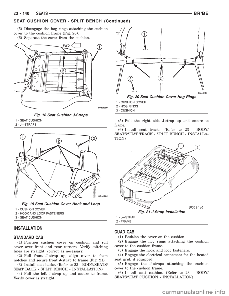 DODGE RAM 2002  Service Repair Manual (5) Disengage the hog rings attaching the cushion
cover to the cushion frame (Fig. 20).
(6) Separate the cover from the cushion.
INSTALLATION
STANDARD CAB
(1) Position cushion cover on cushion and rol