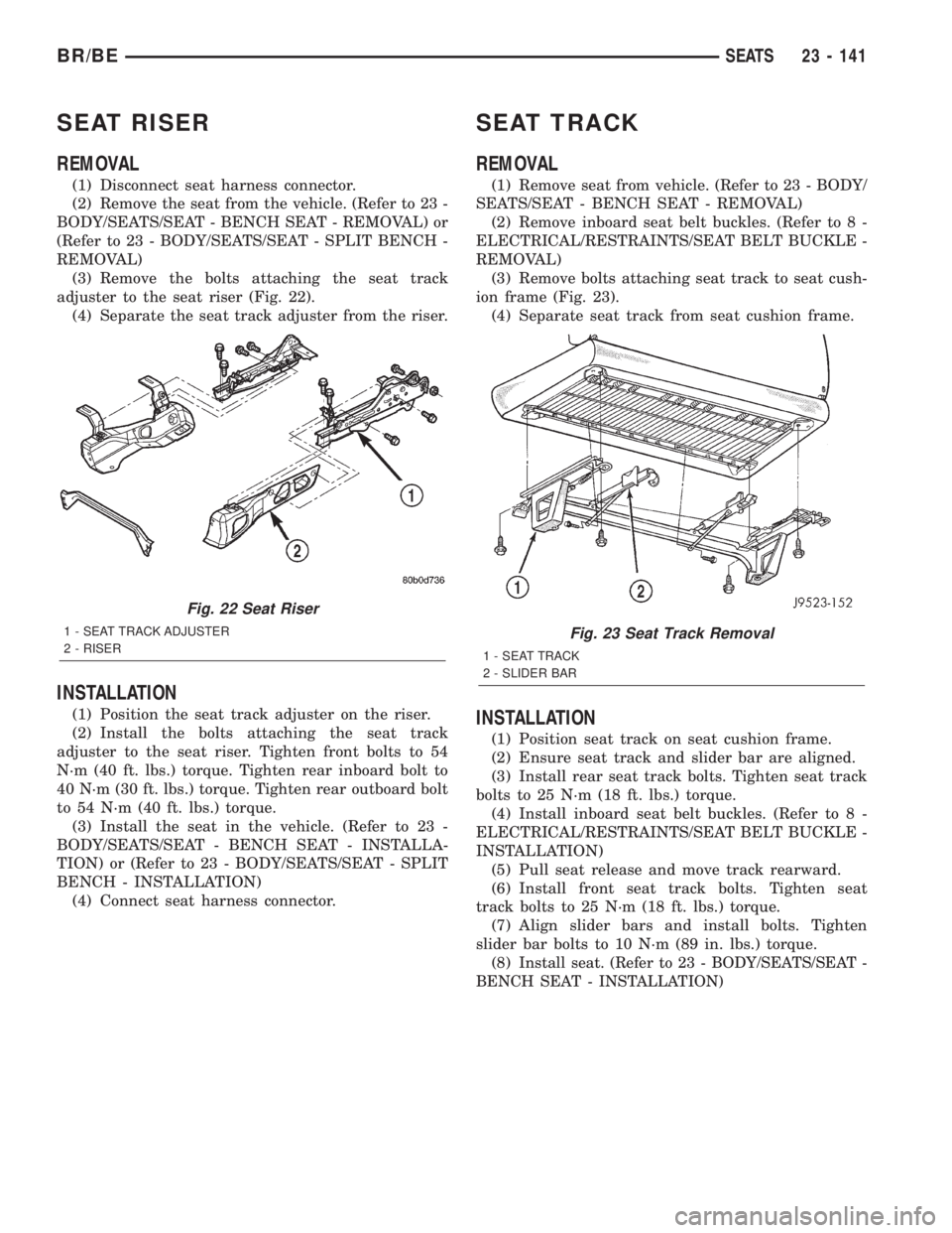 DODGE RAM 2002  Service Repair Manual SEAT RISER
REMOVAL
(1) Disconnect seat harness connector.
(2) Remove the seat from the vehicle. (Refer to 23 -
BODY/SEATS/SEAT - BENCH SEAT - REMOVAL) or
(Refer to 23 - BODY/SEATS/SEAT - SPLIT BENCH -