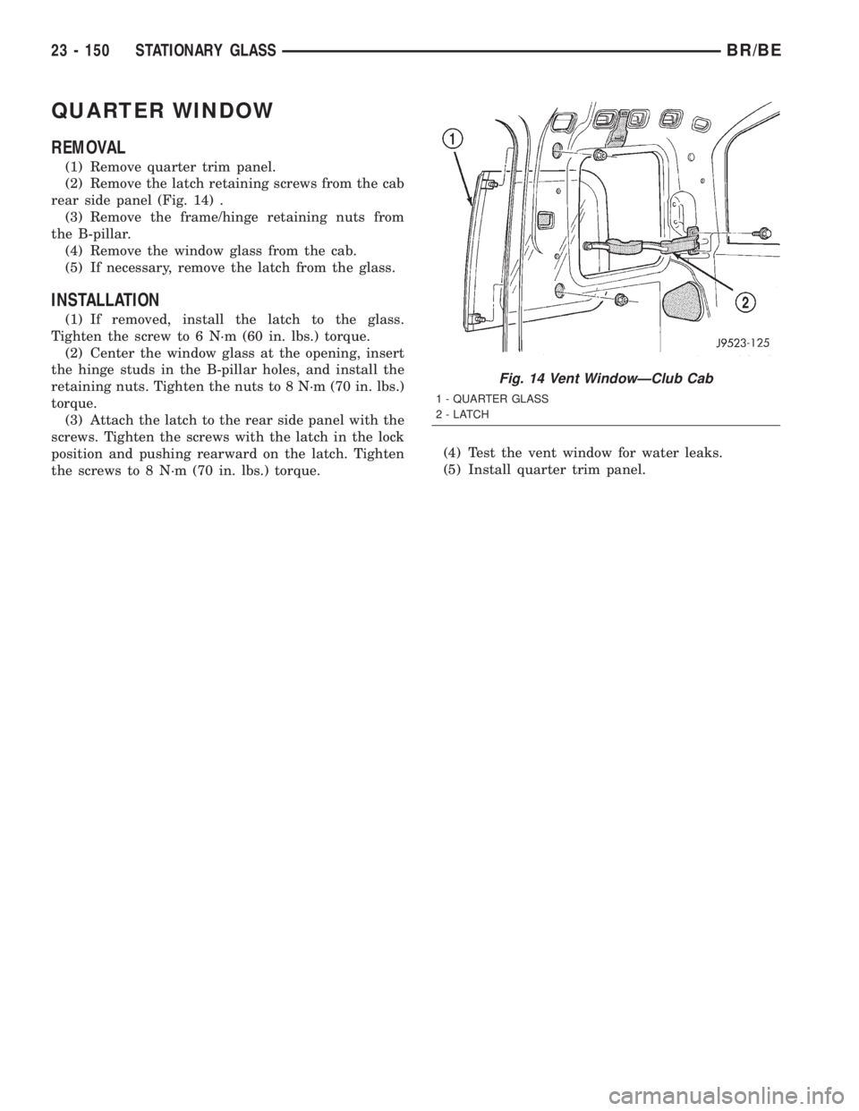DODGE RAM 2002  Service Repair Manual QUARTER WINDOW
REMOVAL
(1) Remove quarter trim panel.
(2) Remove the latch retaining screws from the cab
rear side panel (Fig. 14) .
(3) Remove the frame/hinge retaining nuts from
the B-pillar.
(4) Re