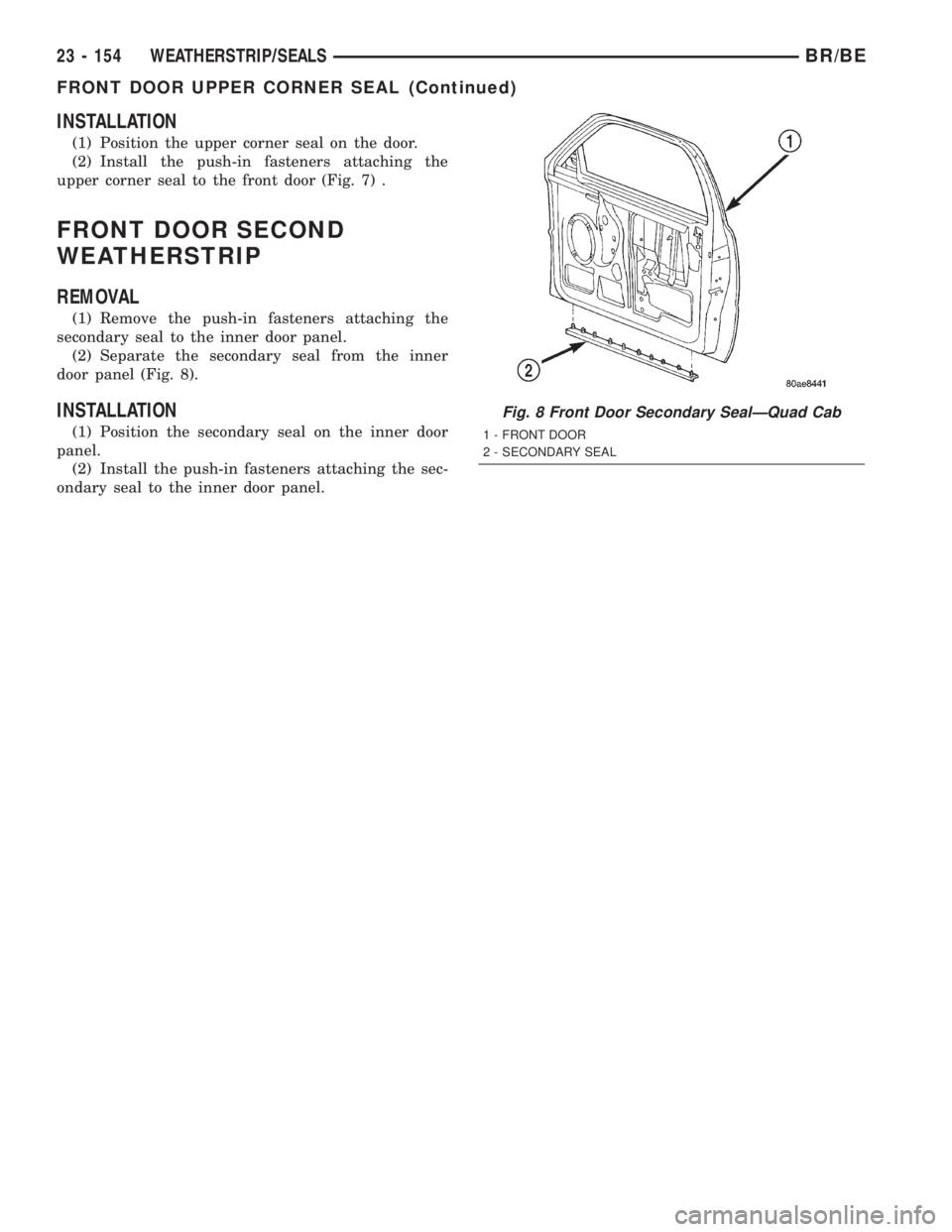 DODGE RAM 2002  Service Repair Manual INSTALLATION
(1) Position the upper corner seal on the door.
(2) Install the push-in fasteners attaching the
upper corner seal to the front door (Fig. 7) .
FRONT DOOR SECOND
WEATHERSTRIP
REMOVAL
(1) R
