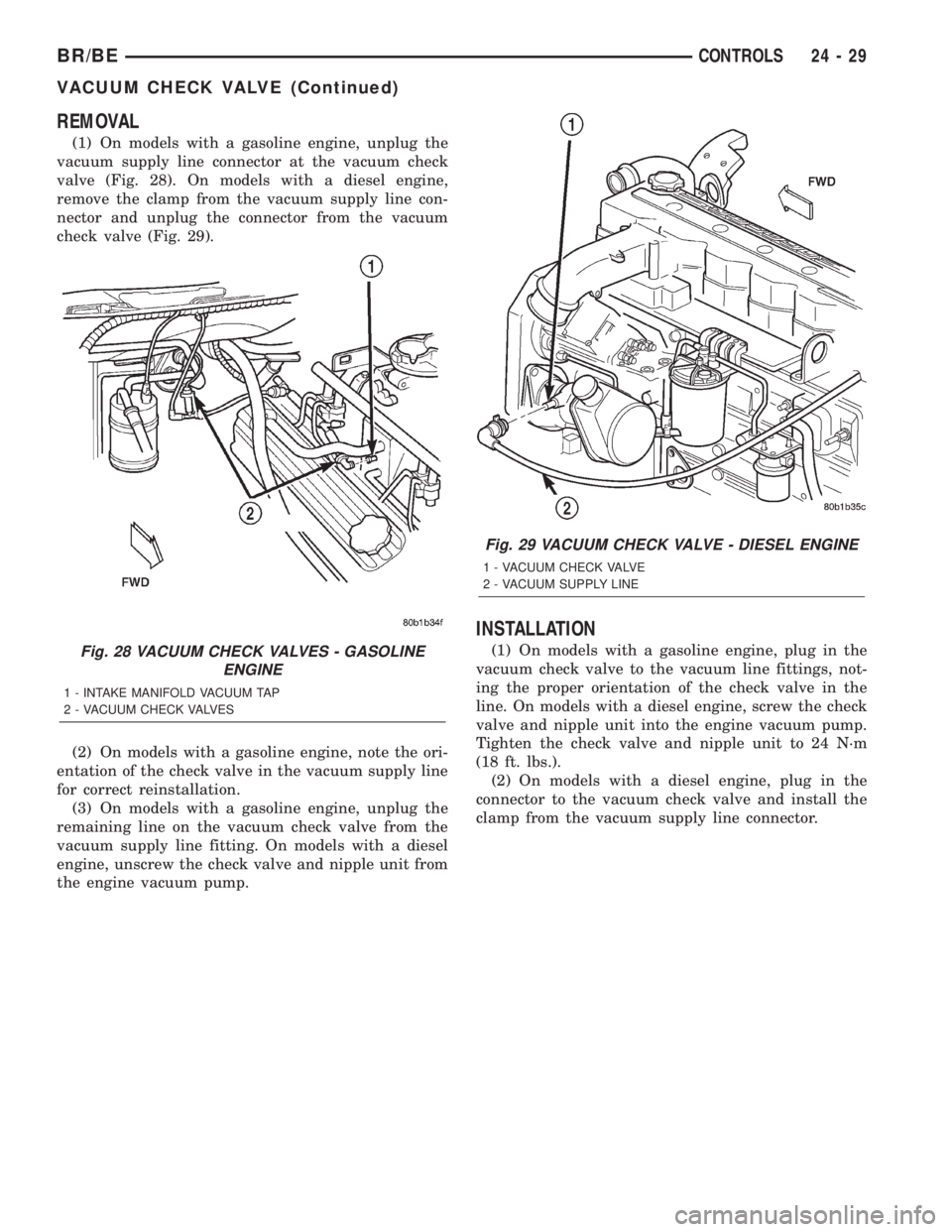DODGE RAM 2002 Service Repair Manual REMOVAL
(1) On models with a gasoline engine, unplug the
vacuum supply line connector at the vacuum check
valve (Fig. 28). On models with a diesel engine,
remove the clamp from the vacuum supply line DODGE RAM 2002 Service Repair Manual REMOVAL
(1) On models with a gasoline engine, unplug the
vacuum supply line connector at the vacuum check
valve (Fig. 28). On models with a diesel engine,
remove the clamp from the vacuum supply line