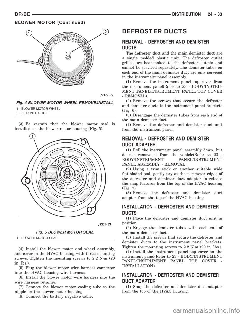 DODGE RAM 2002 Service Repair Manual (3) Be certain that the blower motor seal is
installed on the blower motor housing (Fig. 5).
(4) Install the blower motor and wheel assembly,
and cover in the HVAC housing with three mounting
screws. DODGE RAM 2002 Service Repair Manual (3) Be certain that the blower motor seal is
installed on the blower motor housing (Fig. 5).
(4) Install the blower motor and wheel assembly,
and cover in the HVAC housing with three mounting
screws.