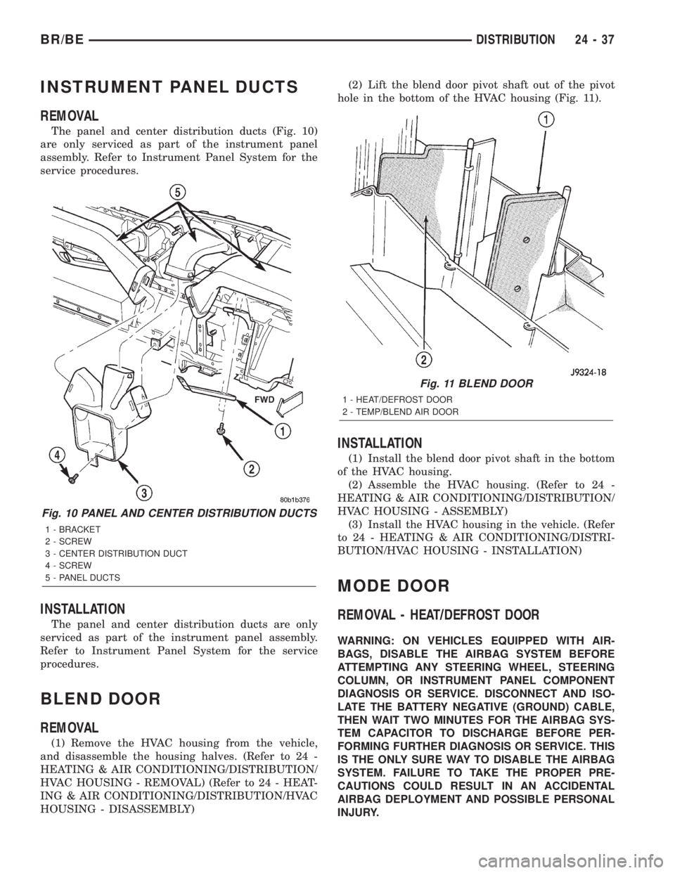 DODGE RAM 2002 Service Repair Manual INSTRUMENT PANEL DUCTS
REMOVAL
The panel and center distribution ducts (Fig. 10)
are only serviced as part of the instrument panel
assembly. Refer to Instrument Panel System for the
service procedures DODGE RAM 2002 Service Repair Manual INSTRUMENT PANEL DUCTS
REMOVAL
The panel and center distribution ducts (Fig. 10)
are only serviced as part of the instrument panel
assembly. Refer to Instrument Panel System for the
service procedures