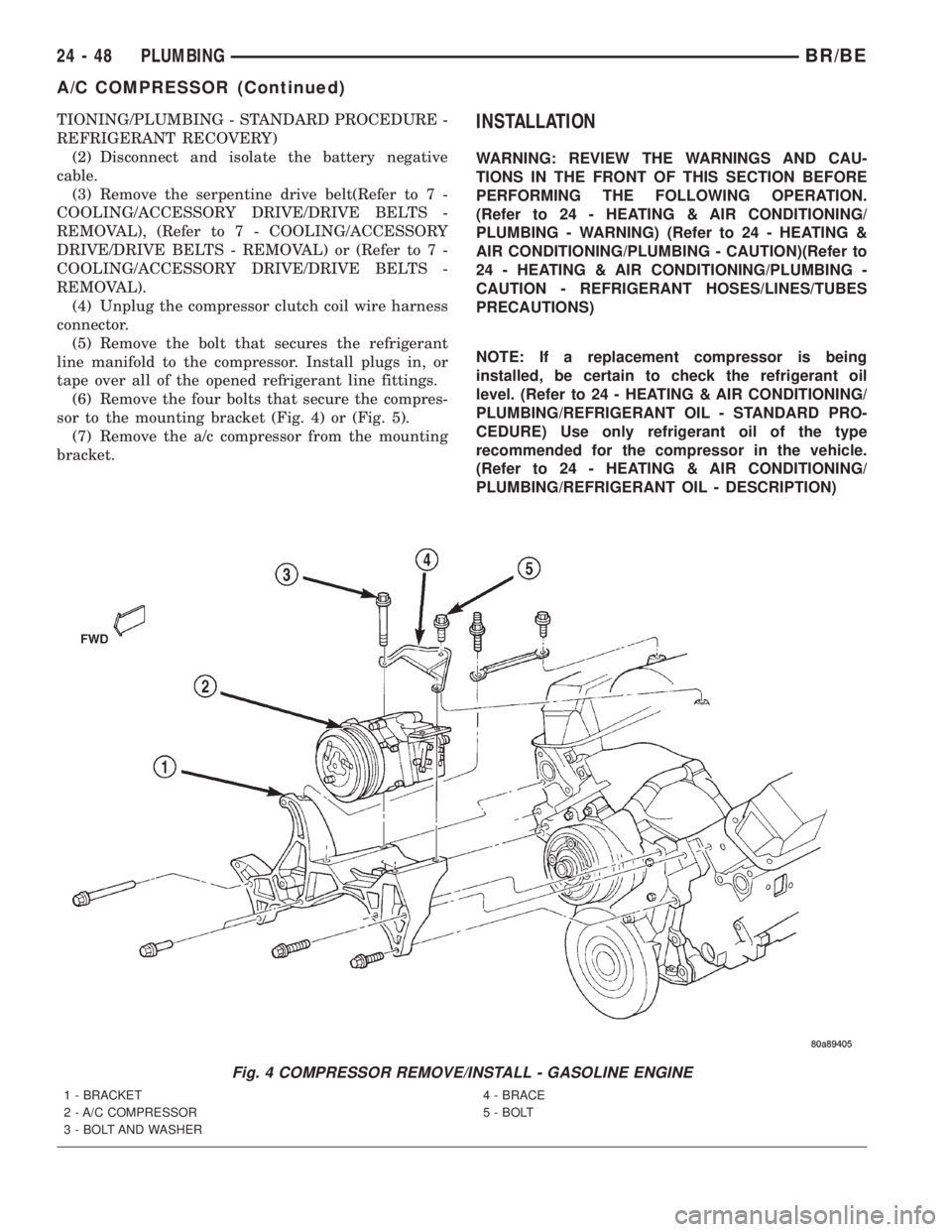 DODGE RAM 2002  Service Repair Manual TIONING/PLUMBING - STANDARD PROCEDURE -
REFRIGERANT RECOVERY)
(2) Disconnect and isolate the battery negative
cable.
(3) Remove the serpentine drive belt(Refer to 7 -
COOLING/ACCESSORY DRIVE/DRIVE BEL