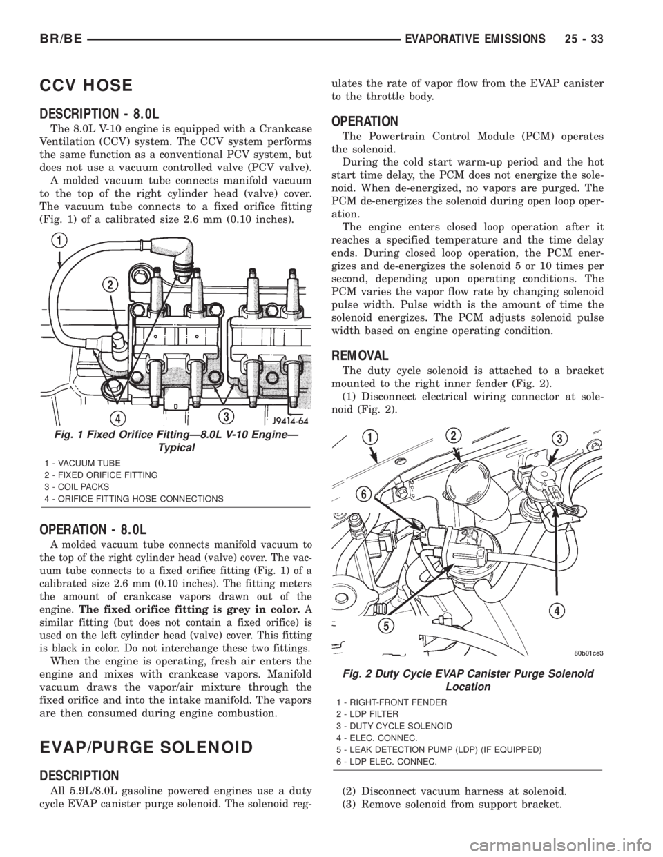 DODGE RAM 2002 Service Repair Manual CCV HOSE
DESCRIPTION - 8.0L
The 8.0L V-10 engine is equipped with a Crankcase
Ventilation (CCV) system. The CCV system performs
the same function as a conventional PCV system, but
does not use a vacuu DODGE RAM 2002 Service Repair Manual CCV HOSE
DESCRIPTION - 8.0L
The 8.0L V-10 engine is equipped with a Crankcase
Ventilation (CCV) system. The CCV system performs
the same function as a conventional PCV system, but
does not use a vacuu