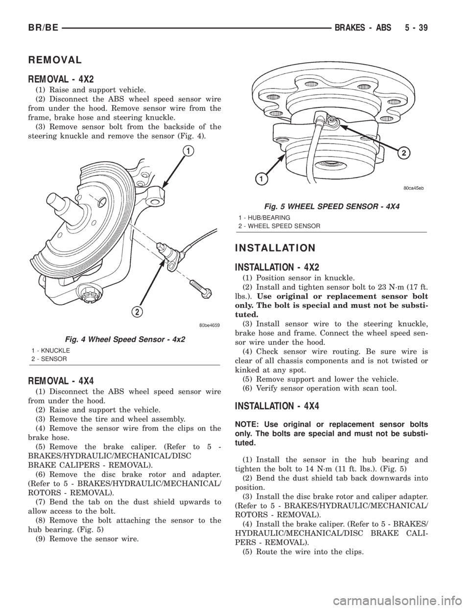 DODGE RAM 2002 Service Repair Manual REMOVAL
REMOVAL - 4X2
(1) Raise and support vehicle.
(2) Disconnect the ABS wheel speed sensor wire
from under the hood. Remove sensor wire from the
frame, brake hose and steering knuckle.
(3) Remove DODGE RAM 2002 Service Repair Manual REMOVAL
REMOVAL - 4X2
(1) Raise and support vehicle.
(2) Disconnect the ABS wheel speed sensor wire
from under the hood. Remove sensor wire from the
frame, brake hose and steering knuckle.
(3) Remove