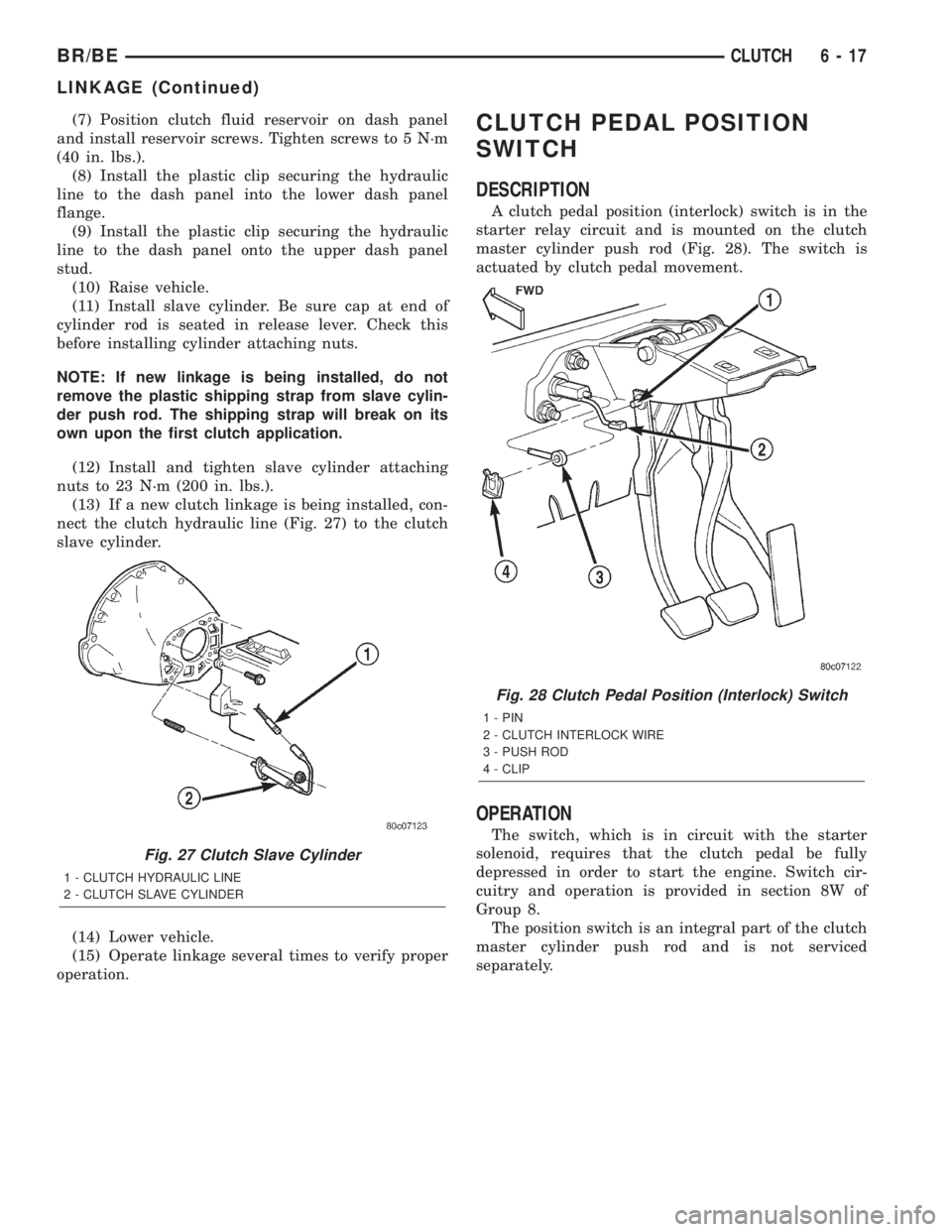 DODGE RAM 2002 Service Repair Manual (7) Position clutch fluid reservoir on dash panel
and install reservoir screws. Tighten screws to 5 N´m
(40 in. lbs.).
(8) Install the plastic clip securing the hydraulic
line to the dash panel into DODGE RAM 2002 Service Repair Manual (7) Position clutch fluid reservoir on dash panel
and install reservoir screws. Tighten screws to 5 N´m
(40 in. lbs.).
(8) Install the plastic clip securing the hydraulic
line to the dash panel into