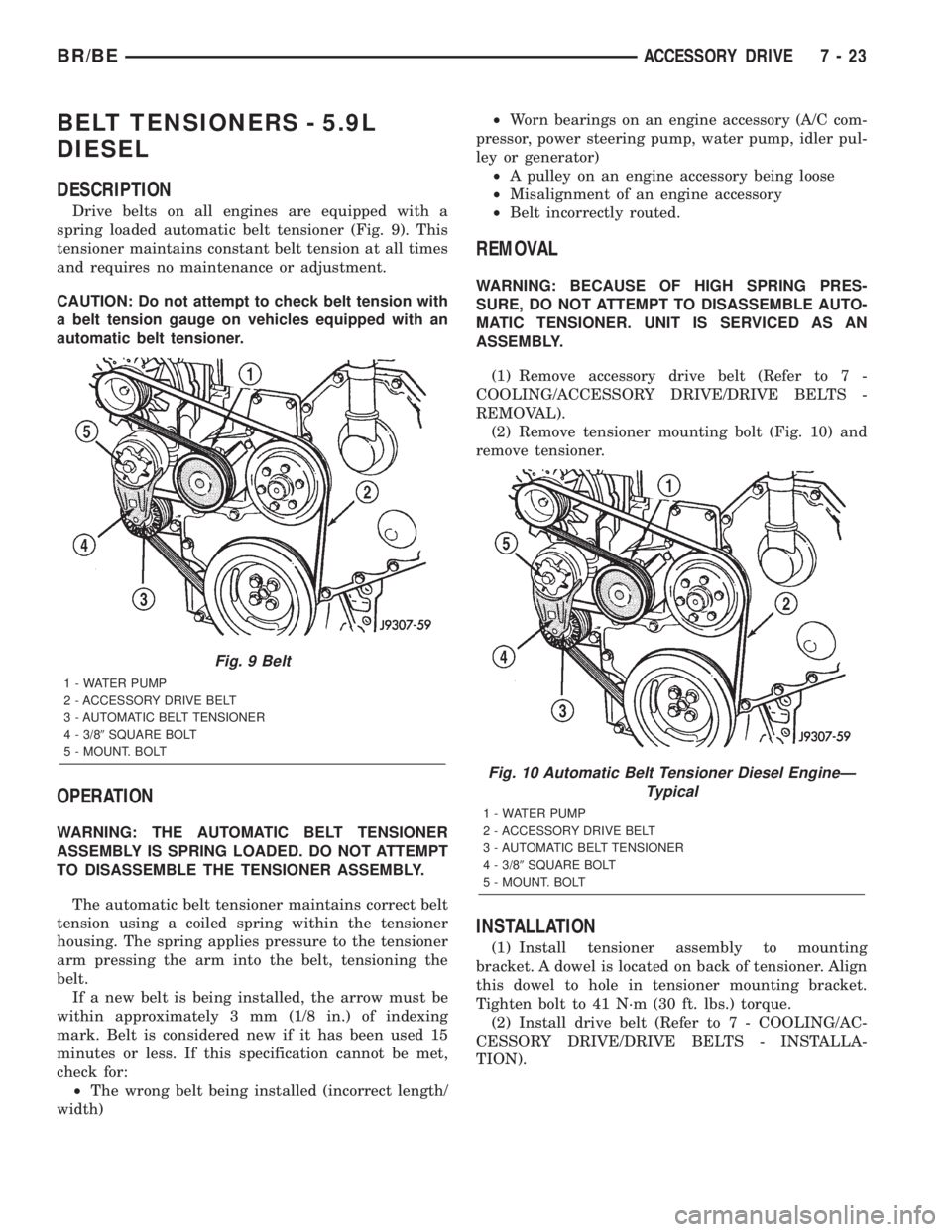 DODGE RAM 2002 Service Repair Manual BELT TENSIONERS - 5.9L
DIESEL
DESCRIPTION
Drive belts on all engines are equipped with a
spring loaded automatic belt tensioner (Fig. 9). This
tensioner maintains constant belt tension at all times
an DODGE RAM 2002 Service Repair Manual BELT TENSIONERS - 5.9L
DIESEL
DESCRIPTION
Drive belts on all engines are equipped with a
spring loaded automatic belt tensioner (Fig. 9). This
tensioner maintains constant belt tension at all times
an