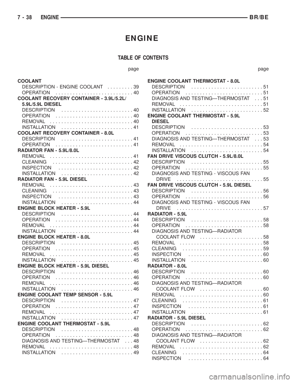 DODGE RAM 2002 Service Repair Manual ENGINE
TABLE OF CONTENTS
page page
COOLANT
DESCRIPTION - ENGINE COOLANT.........39
OPERATION...........................40
COOLANT RECOVERY CONTAINER - 3.9L/5.2L/
5.9L/5.9L DIESEL
DESCRIPTION.......... DODGE RAM 2002 Service Repair Manual ENGINE
TABLE OF CONTENTS
page page
COOLANT
DESCRIPTION - ENGINE COOLANT.........39
OPERATION...........................40
COOLANT RECOVERY CONTAINER - 3.9L/5.2L/
5.9L/5.9L DIESEL
DESCRIPTION..........