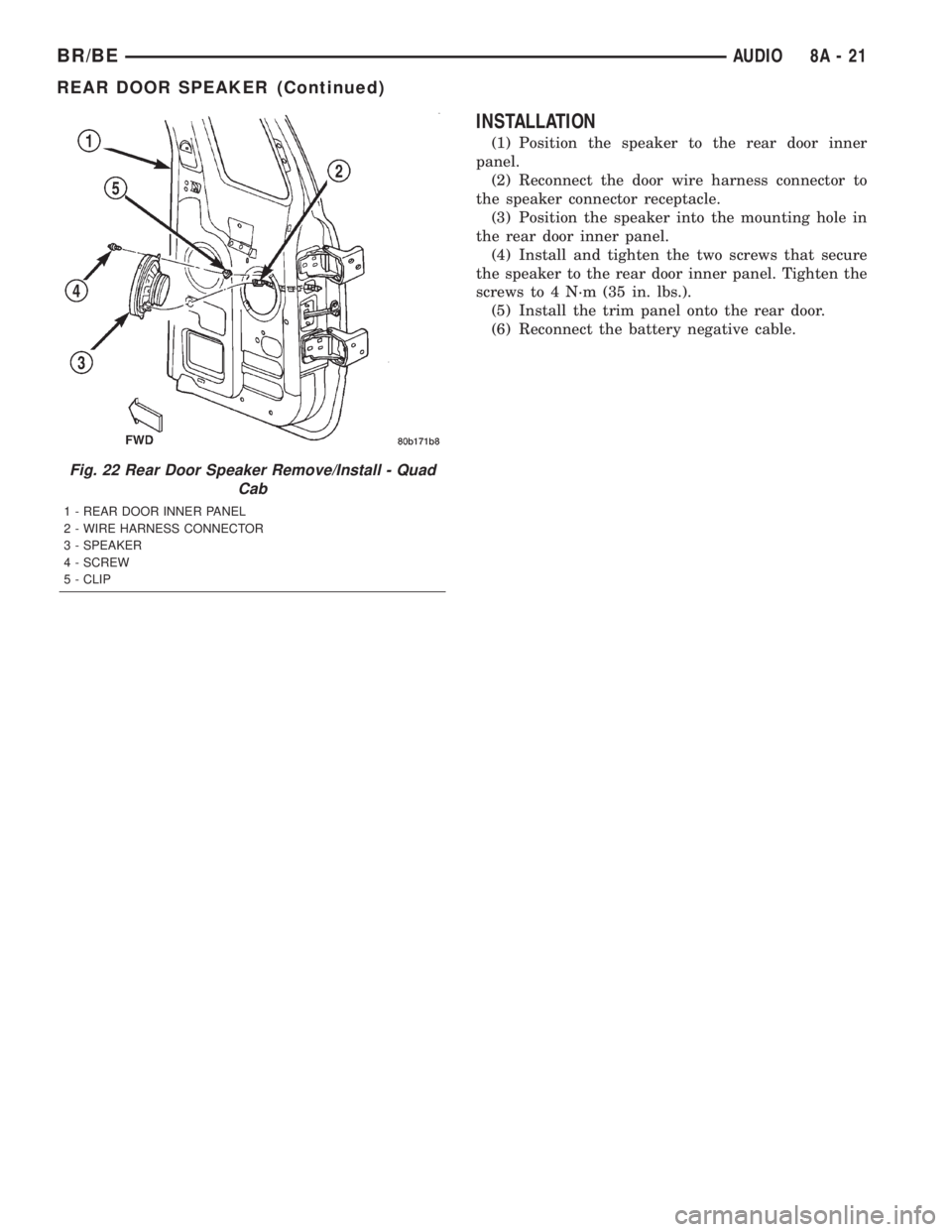 DODGE RAM 2002  Service Repair Manual INSTALLATION
(1) Position the speaker to the rear door inner
panel.
(2) Reconnect the door wire harness connector to
the speaker connector receptacle.
(3) Position the speaker into the mounting hole i