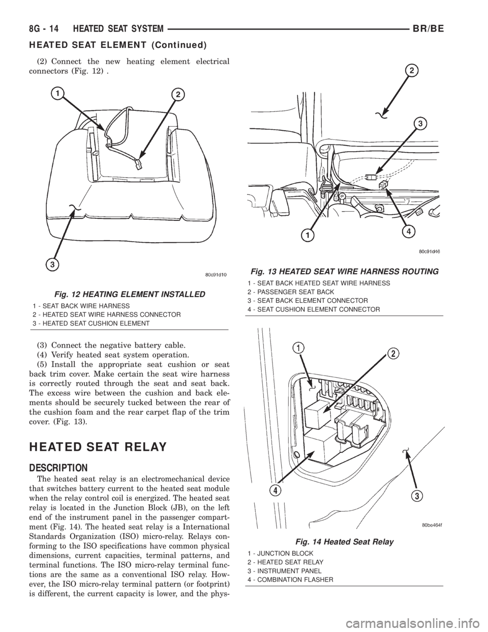 DODGE RAM 2002  Service Repair Manual (2) Connect the new heating element electrical
connectors (Fig. 12) .
(3) Connect the negative battery cable.
(4) Verify heated seat system operation.
(5) Install the appropriate seat cushion or seat
