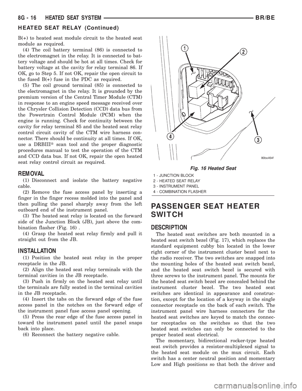 DODGE RAM 2002  Service Repair Manual B(+) to heated seat module circuit to the heated seat
module as required.
(4) The coil battery terminal (86) is connected to
the electromagnet in the relay. It is connected to bat-
tery voltage and sh