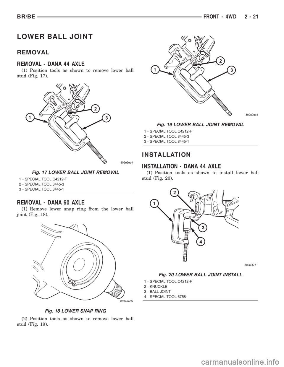 DODGE RAM 2002  Service Repair Manual LOWER BALL JOINT
REMOVAL
REMOVAL - DANA 44 AXLE
(1) Position tools as shown to remove lower ball
stud (Fig. 17).
REMOVAL - DANA 60 AXLE
(1) Remove lower snap ring from the lower ball
joint (Fig. 18).
