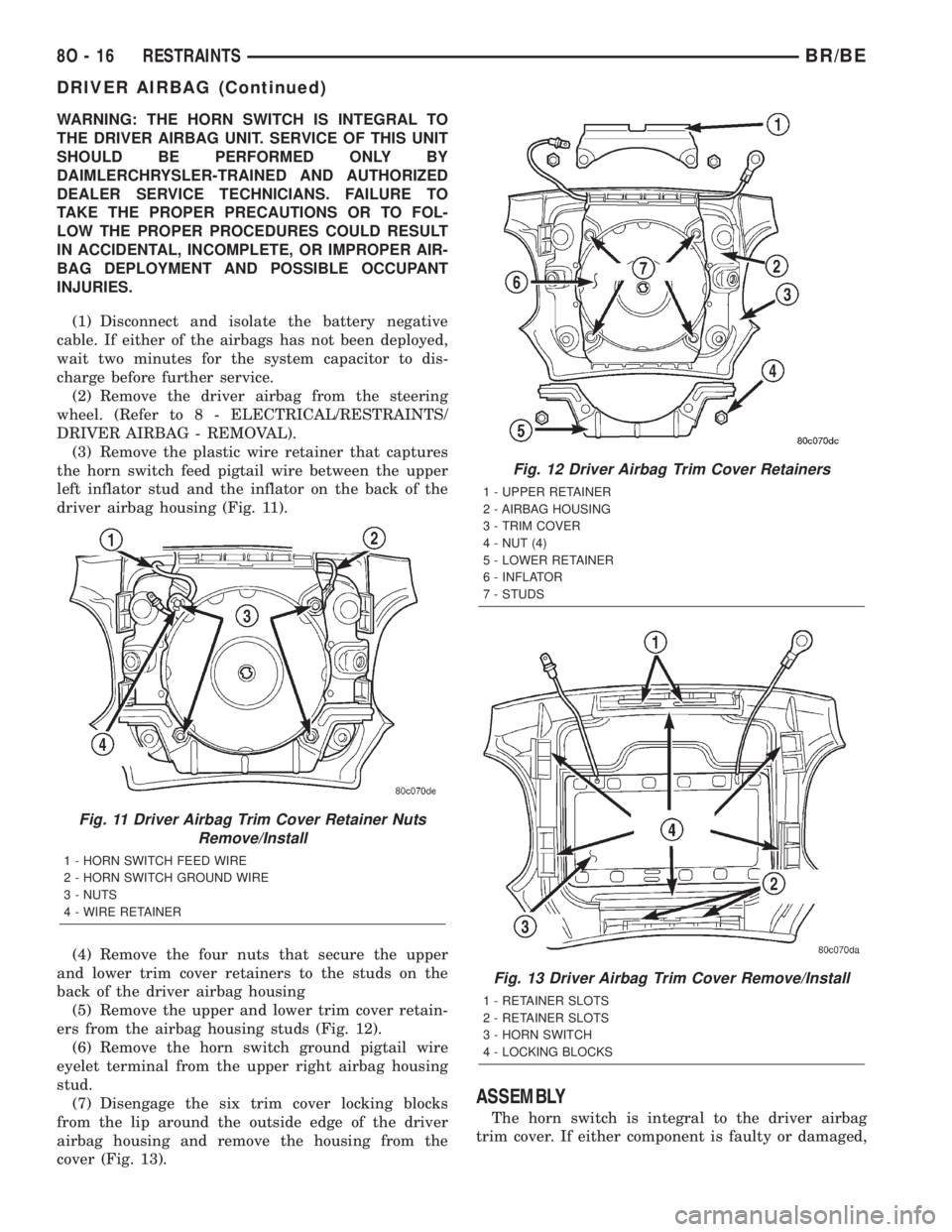 DODGE RAM 2002  Service Repair Manual WARNING: THE HORN SWITCH IS INTEGRAL TO
THE DRIVER AIRBAG UNIT. SERVICE OF THIS UNIT
SHOULD BE PERFORMED ONLY BY
DAIMLERCHRYSLER-TRAINED AND AUTHORIZED
DEALER SERVICE TECHNICIANS. FAILURE TO
TAKE THE 